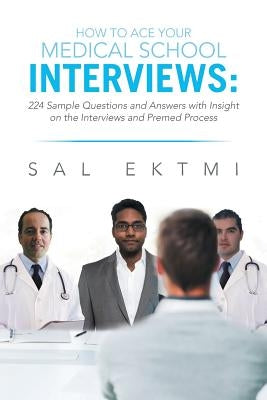How to Ace Your Medical School Interviews: : 224 Sample Questions and Answers with Insight on the Interviews and Premed Process Paperback Xlibris