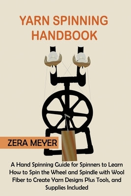 Yarn Spinning Handbook: A Hand Spinning Guide for Spinners to Learn How to Spin the Wheel or Spindle with Wool Fiber to Create Yarn Designs Pl Paperback Core Publishing LLC