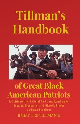 Tillman's Handbook of Great Black American Patriots: and Guide to the National Parks and Landmarks, Statues, Museums, and Historic Places dedicated to Paperback Tillman Family Press