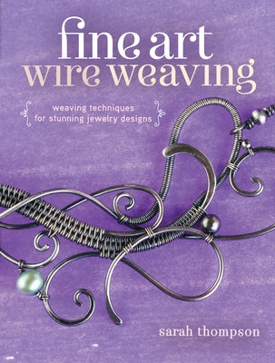 Fine Art Wire Weaving: Weaving Techniques for Stunning Jewelry Designs Paperback Interweave Press