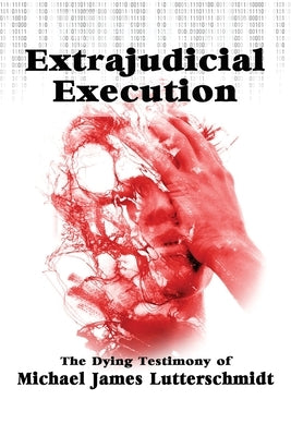 Extrajudical Execution: The Dying Testimony of Michael James Lutterschmidt Paperback Wisdom Editions