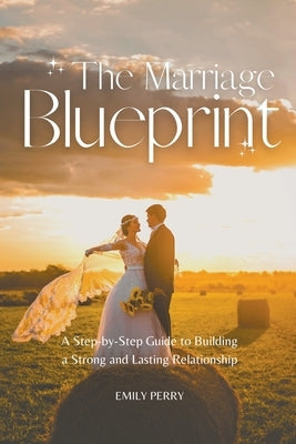 The Marriage Blueprint: A Step-by-Step Guide to Building a Strong and Lasting Relationship Paperback Emily Perry