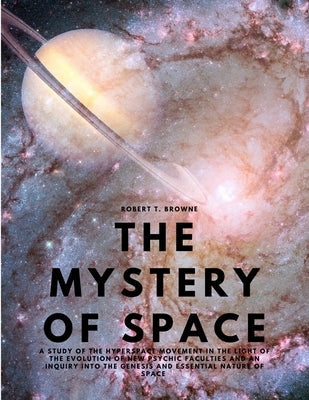 The Mystery of Space - A Study of the Hyperspace Movement in the Light of the Evolution of New Psychic Faculties and an Inquiry into the Genesis and E Paperback Dennis Vogel