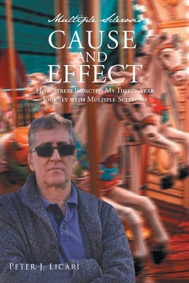 Multiple Sclerosis CAUSE AND EFFECT: How Stress Impacted My Thirty-Year Journey with Multiple Sclerosis Paperback Fulton Books