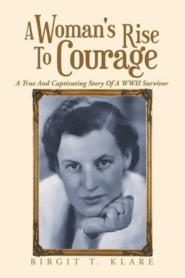 A Woman's Rise to Courage: A True and Captivating Story of a Wwii Survivor Paperback Xlibris Us