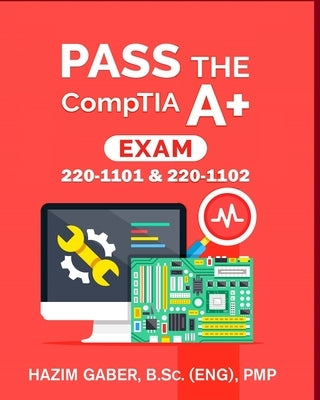 PASS the CompTIA A+ Exam: 220-1101 & 220-1102 by Gaber, Hazim