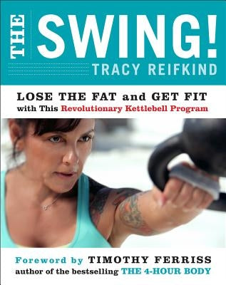 The Swing!: Lose the Fat and Get Fit with This Revolutionary Kettlebell Program by Reifkind, Tracy