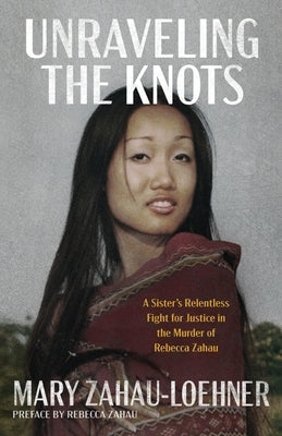 Unraveling the Knots: A Sister's Relentless Fight for Justice in the Murder of Rebecca Zahau by Zahau-Loehner, Mary