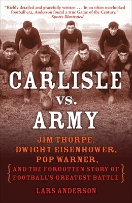 Carlisle vs. Army: Jim Thorpe, Dwight Eisenhower, Pop Warner, and the Forgotten Story of Football'sgreatest Battle by Anderson, Lars
