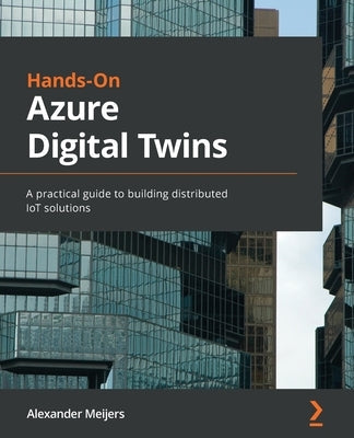 Hands-On Azure Digital Twins: A practical guide to building distributed IoT solutions Paperback Packt Publishing