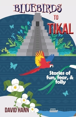Bluebirds to Tikal: Stories of Fun, Fear & Folly Paperback Anamcara Press LLC