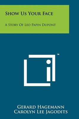 Show Us Your Face: A Story Of Leo Papin Dupont Paperback Literary Licensing, LLC