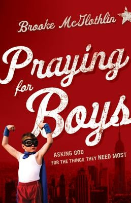 Praying for Boys: Asking God for the Things They Need Most Bethany House Publishers