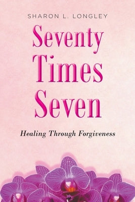 Seventy Times Seven: Healing Through Forgiveness Paperback Christian Faith Publishing