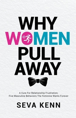 Why Women Pull Away: A Cure for Relationship Frustration; Five Masculine Behaviors the Feminine Wants Forever Paperback Seva Kenn