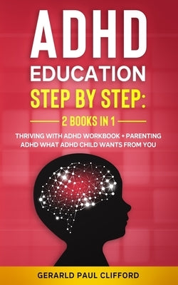 ADHD Education: Step By Step: 2 Books in 1: Thriving With ADHD Workbook + Parenting ADHD What Adhd Child Wants From You Paperback Independently Published