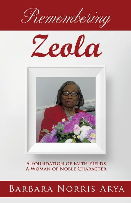 Remembering ZEOLA: A Foundation of Faith Yields A Woman of Noble Character Paperback Xulon Press