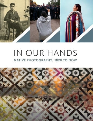In Our Hands: Native Photography, 1890 to Now Paperback Minneapolis Institute of Arts