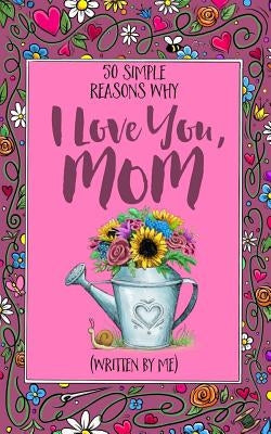 50 Simple Reasons Why I Love You, Mom (Written by Me) Paperback Createspace Independent Publishing Platform