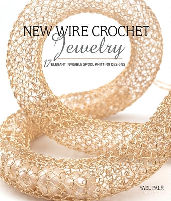 New Wire Crochet Jewelry: 17 Elegant Invisible Spool Knitting Designs Paperback Interweave Press