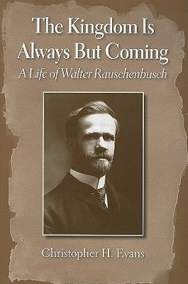 The Kingdom Is Always But Coming: A Life of Walter Rauschenbusch Paperback Baylor University Press