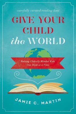 Give Your Child the World: Raising Globally Minded Kids One Book at a Time Zondervan