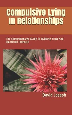Compulsive Lying In Relationships: The Comprehensive Guide to Building Trust And Emotional Intimacy Paperback Independently Published