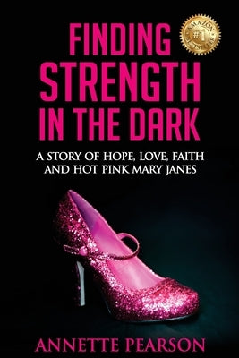 Finding Strength in the Dark: A Story of Hope, Love, Faith and Hot Pink Mary Janes Paperback Annette Pearson