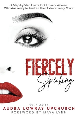 Fiercely Speaking: A Step-by-Step Guide for Ordinary Women Who Are Ready to Awaken Their Extraordinary Voice Paperback Upfam Group LLC