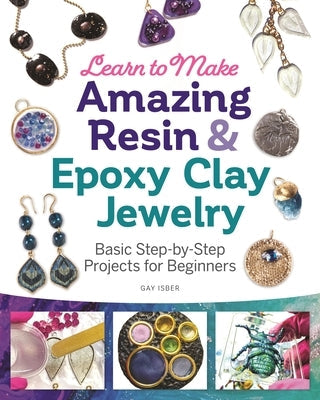 Learn to Make Amazing Resin & Epoxy Clay Jewelry: Basic Step-By-Step Projects for Beginners Paperback Fox Chapel Publishing