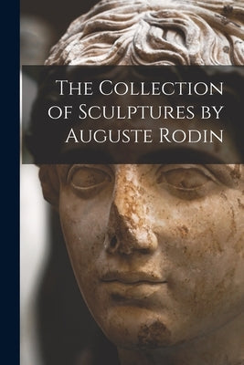 The Collection of Sculptures by Auguste Rodin Paperback Legare Street Press