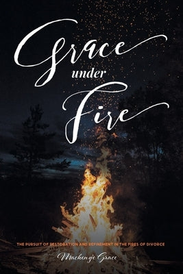 Grace under Fire: The Pursuit of Restoration and Refinement in the Fires of Divorce Paperback Christian Faith