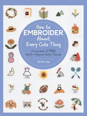 How to Embroider Almost Every Cute Thing: A Sourcebook of 550 Motifs + Beginner Stitch Tutorials Paperback Quarry Books