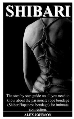 Shibari: The step by step guide on all you need to know about the passionate rope bondage (Shibari/Japanese bondage) for intima Paperback Independently Published
