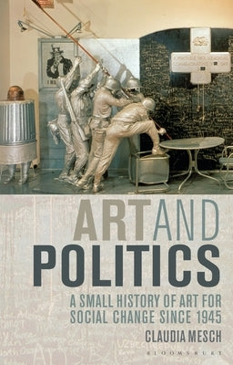 Art and Politics: A Small History of Art for Social Change Since 1945 Paperback Bloomsbury Publishing PLC