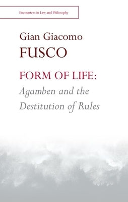 Form of Life: Agamben and the Destitution of Rules by Giacomo Fusco, Gian