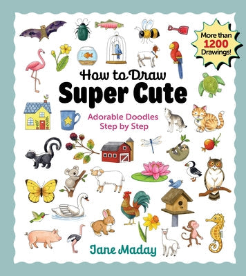How to Draw Super Cute: Adorable Stuff Step by Step: Easy Guide to How to Draw Everything for Kids & Adults by Maday, Jane