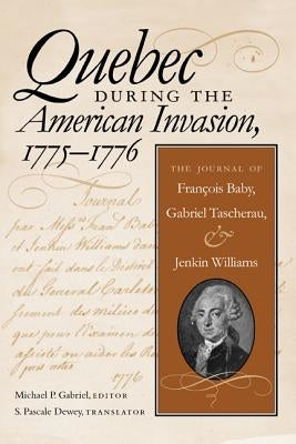 Quebec During the American Invasion, 17751776: The Journal of Frangois Baby, Gabriel Taschereau, and Jenkin Williams Michigan State University Press
