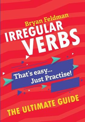 Irregular Verbs. The Ultimate Guide: That's easy. Just Practise! Paperback Bryan Feldman