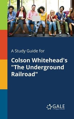 A Study Guide for Colson Whitehead's "The Underground Railroad" Paperback Gale, Study Guides