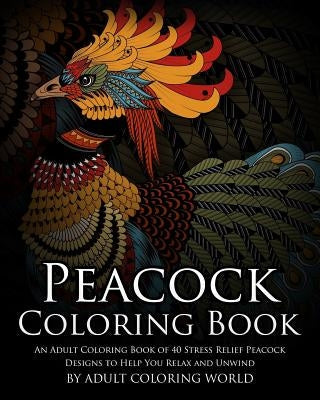 Peacock Coloring Book: An Adult Coloring Book of 40 Stress Relief Peacock Designs to Help You Relax and Unwind Paperback Createspace Independent Publishing Platform