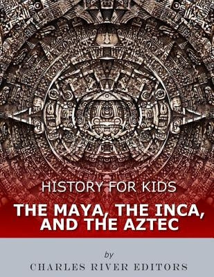 History for Kids: The Maya, the Inca, and the Aztec Paperback Createspace Independent Publishing Platform