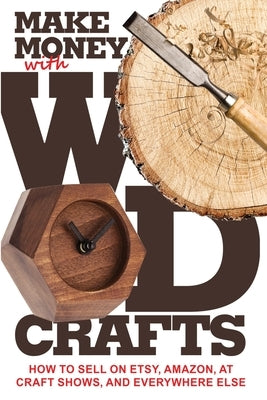 Make Money with Wood Crafts: How to Sell on Etsy, Amazon, at Craft Shows, to Interior Designers and Everywhere Else, and How to Get Top Dollars for Paperback Warm Snow Publishers