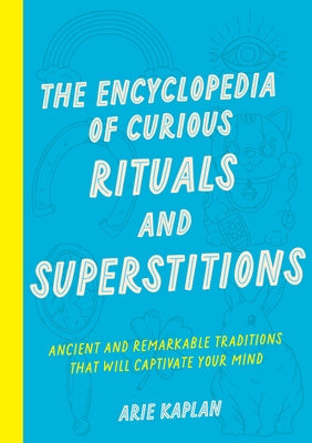 The Encyclopedia of Curious Rituals and Superstitions: Ancient and Remarkable Traditions That Will Captivate Your Mind by Kaplan, Arie