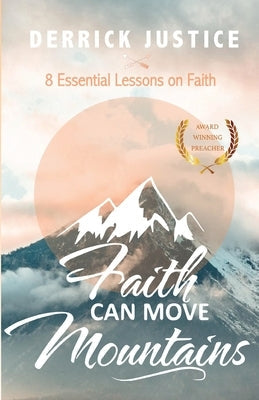 Faith Can Move Mountains: 8 Essential Lessons on Faith Bible Derrick Justice