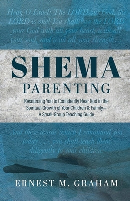 Shema Parenting: Resourcing You to Confidently Hear God in the Spiritual Growth of Your Children & Family - A Small Group Teaching Guid Paperback Trilogy Christian Publishing