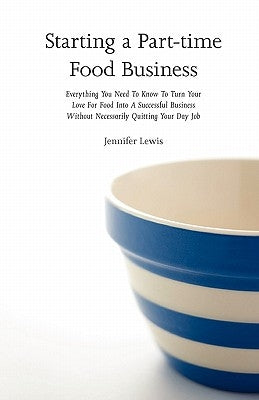 Starting a Part-time Food Business: Everything You Need to Know to Turn Your Love for Food Into a Successful Business Without Necessarily Quitting You Paperback Rabbit Ranch Publishing