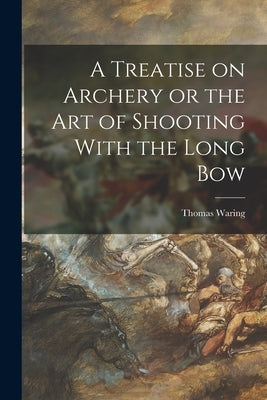 A Treatise on Archery or the Art of Shooting With the Long Bow Paperback Legare Street Press