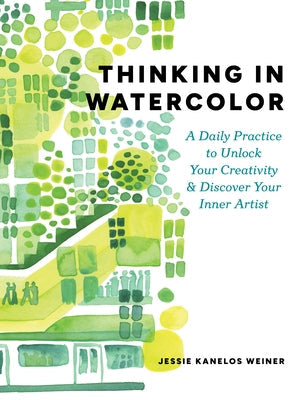 Thinking in Watercolor: A Daily Practice to Unlock Your Creativity & Discover Your Inner Artist by Kanelos Weiner, Jessie