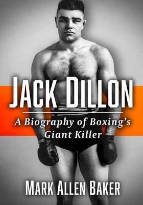 Jack Dillon: A Biography of Boxing's Giant Killer by Baker, Mark Allen